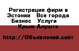 Регистрация фирм в Эстонии - Все города Бизнес » Услуги   . Крым,Алушта